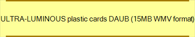 ULTRA-LUMINOUS plastic cards DAUB (15MB WMV format)