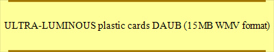 ULTRA-LUMINOUS plastic cards DAUB (15MB WMV format)